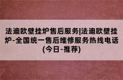 法迪欧壁挂炉售后服务|法迪欧壁挂炉-全国统一售后维修服务热线电话(今日-推荐)